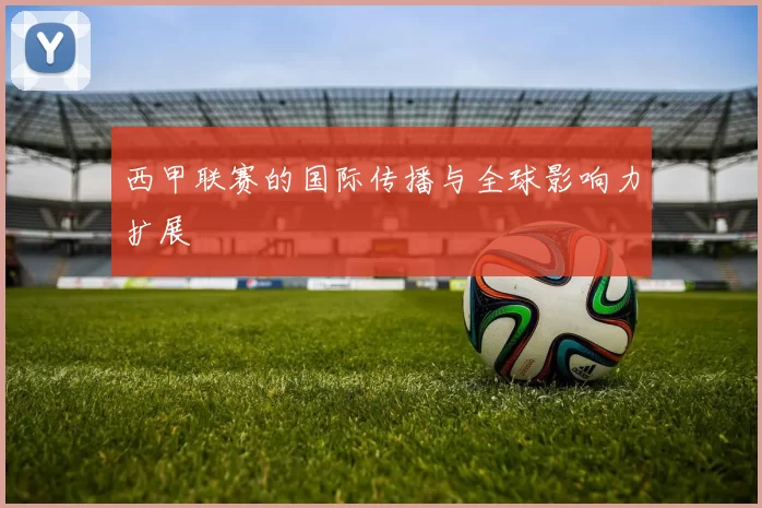 西甲联赛的国际传播与全球影响力扩展