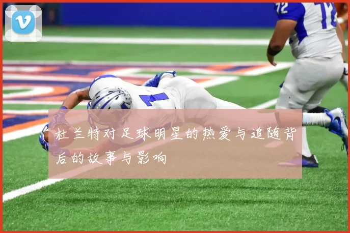 杜兰特对足球明星的热爱与追随背后的故事与影响