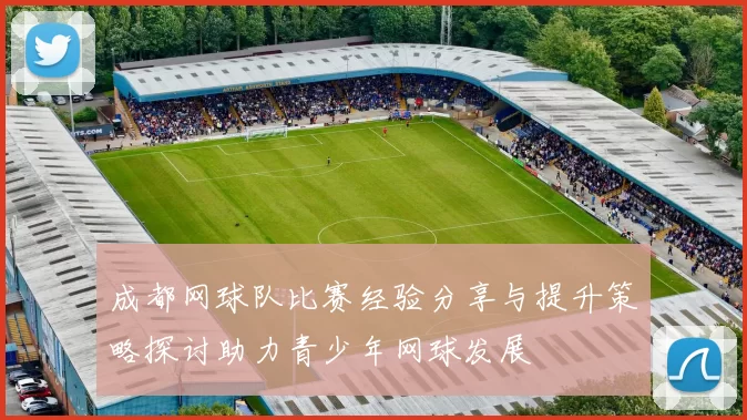 成都网球队比赛经验分享与提升策略探讨助力青少年网球发展