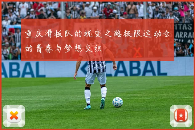 重庆滑板队的蜕变之路极限运动会的青春与梦想交织
