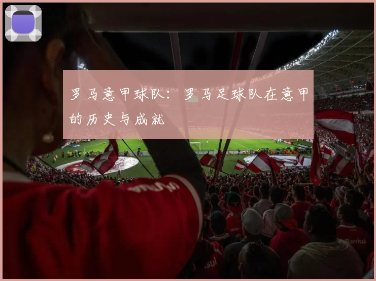 罗马意甲球队：罗马足球队在意甲的历史与成就