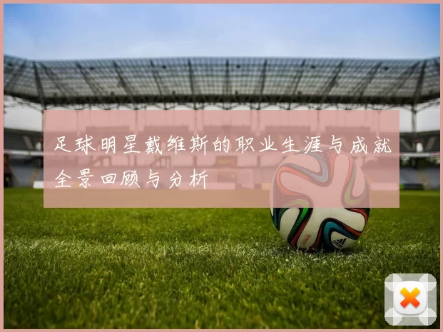 足球明星戴维斯的职业生涯与成就全景回顾与分析