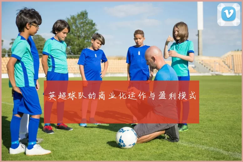 英超球队的商业化运作与盈利模式
