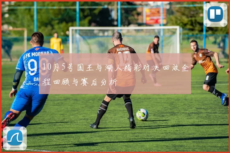 10月5号国王与湖人精彩对决回放全程回顾与赛后分析