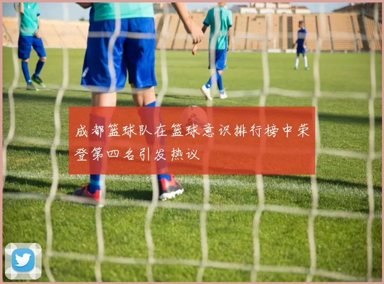 成都篮球队在篮球意识排行榜中荣登第四名引发热议