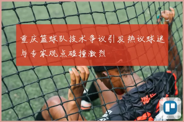 重庆篮球队技术争议引发热议球迷与专家观点碰撞激烈