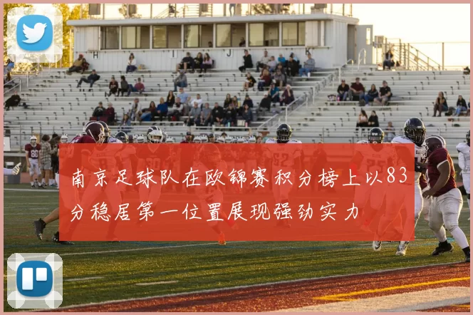 南京足球队在欧锦赛积分榜上以83分稳居第一位置展现强劲实力