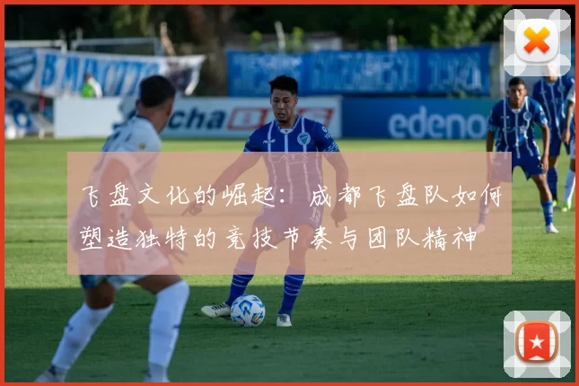 飞盘文化的崛起：成都飞盘队如何塑造独特的竞技节奏与团队精神