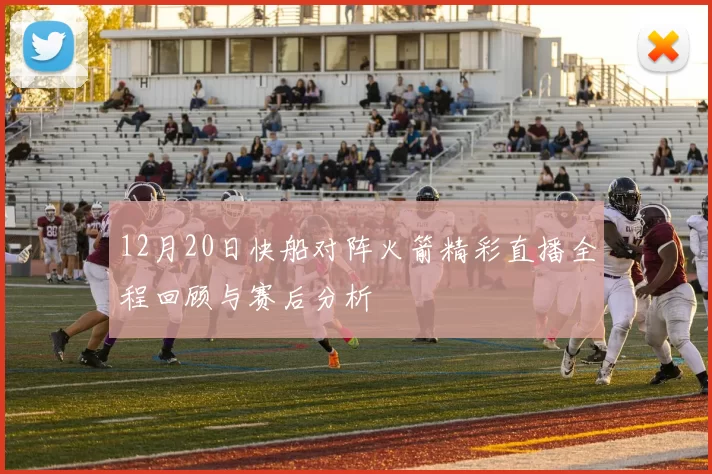12月20日快船对阵火箭精彩直播全程回顾与赛后分析