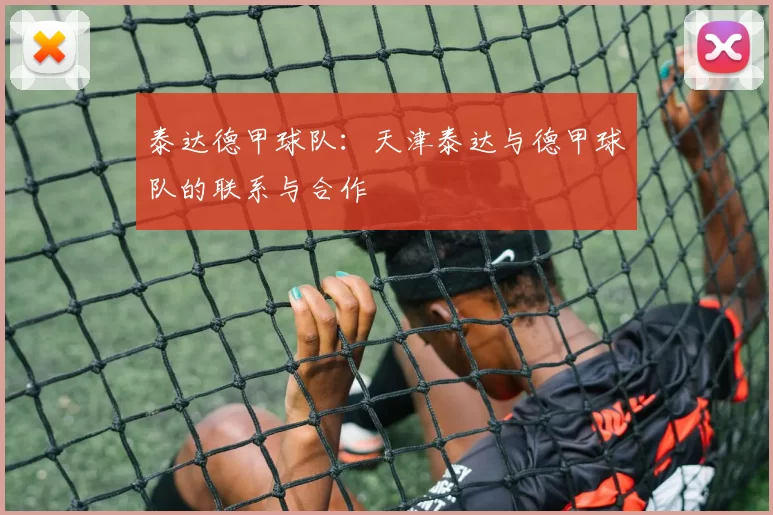 泰达德甲球队：天津泰达与德甲球队的联系与合作