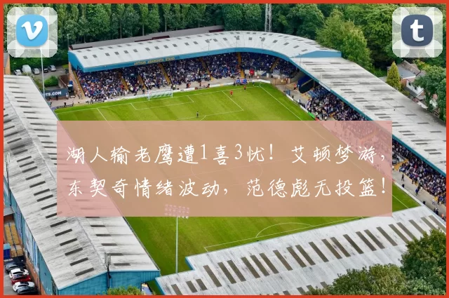 湖人输老鹰遭1喜3忧！艾顿梦游，东契奇情绪波动，范德彪无投篮！