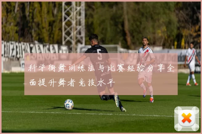 科学街舞训练法与比赛经验分享全面提升舞者竞技水平