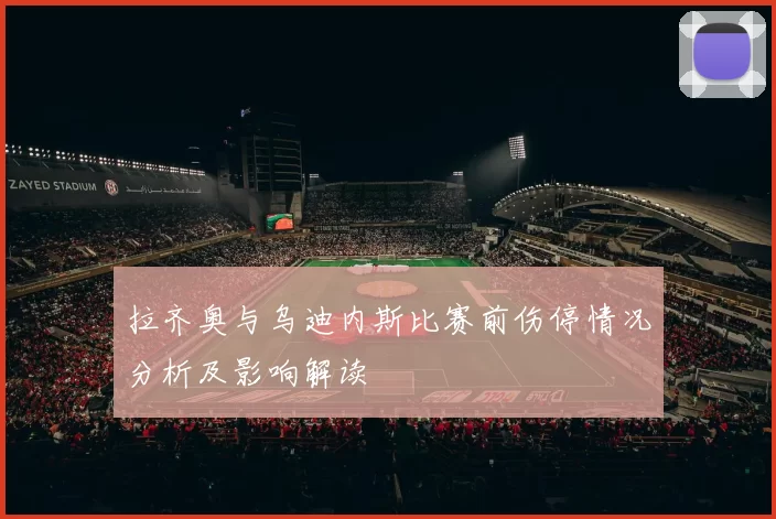拉齐奥与乌迪内斯比赛前伤停情况分析及影响解读