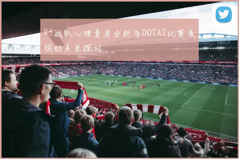 V5战队心理素质分析与DOTA2比赛表现的关系探讨