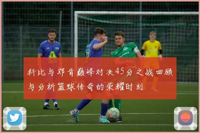 科比与邓肯巅峰对决45分之战回顾与分析篮球传奇的荣耀时刻