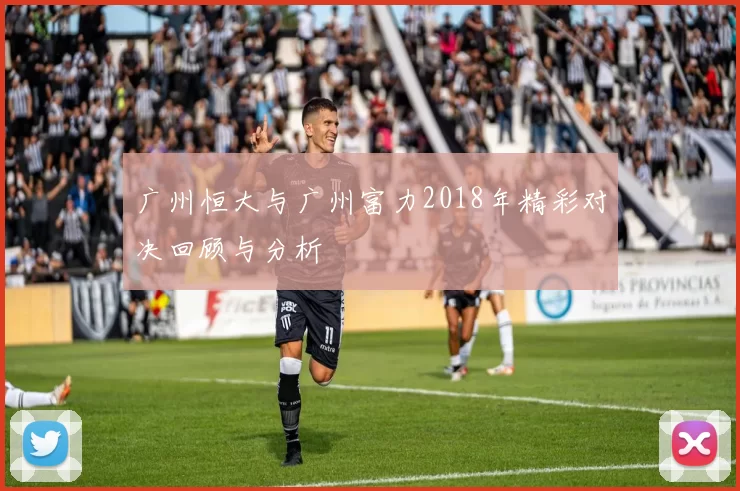 广州恒大与广州富力2018年精彩对决回顾与分析
