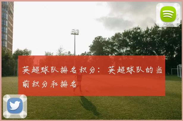 英超球队排名积分：英超球队的当前积分和排名