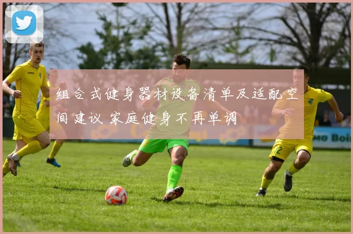 组合式健身器材设备清单及适配空间建议 家庭健身不再单调