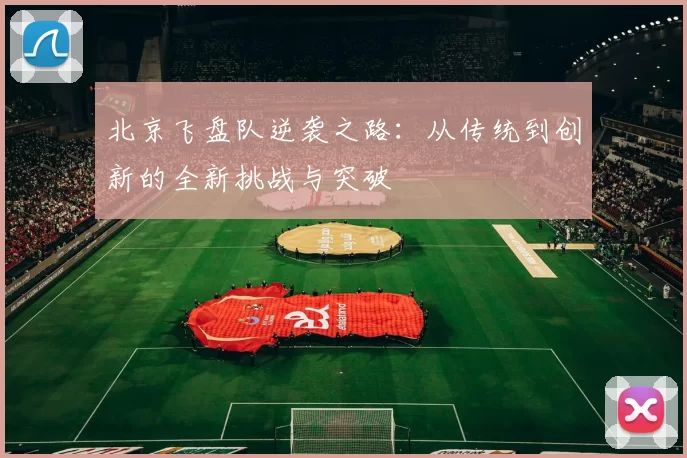 北京飞盘队逆袭之路：从传统到创新的全新挑战与突破