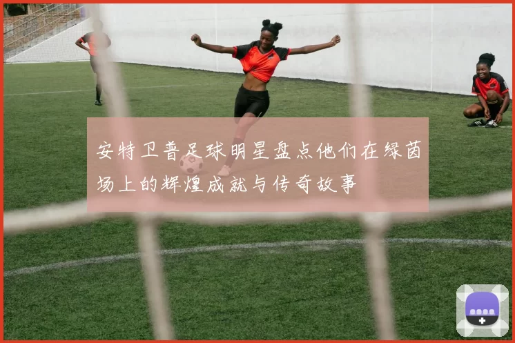 安特卫普足球明星盘点他们在绿茵场上的辉煌成就与传奇故事