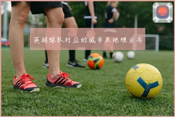 英超球队对应的城市及地理分布