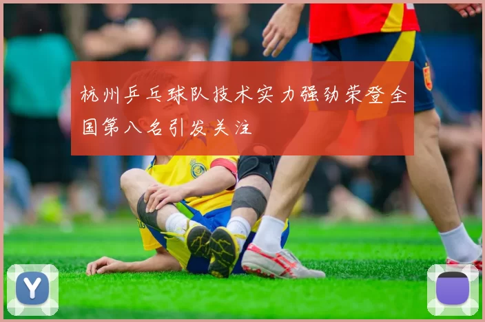 杭州乒乓球队技术实力强劲荣登全国第八名引发关注