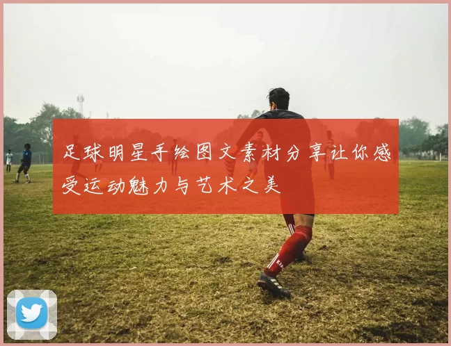 足球明星手绘图文素材分享让你感受运动魅力与艺术之美