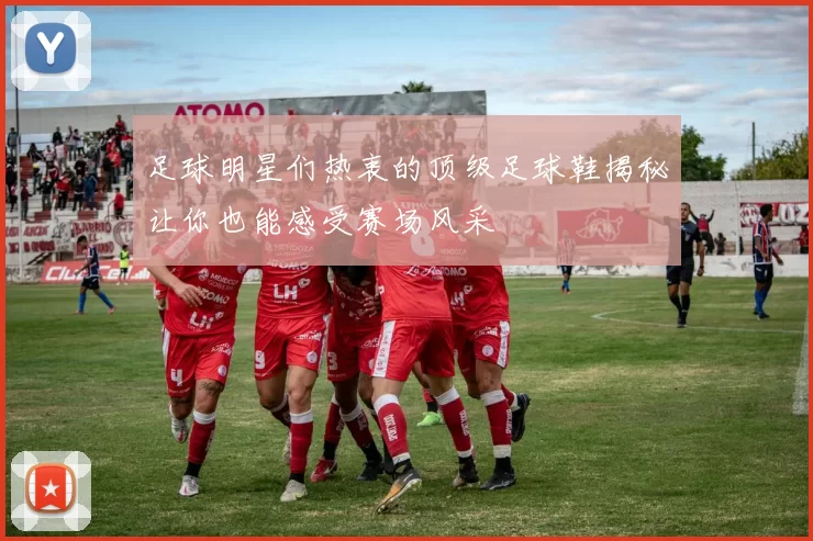 足球明星们热衷的顶级足球鞋揭秘让你也能感受赛场风采