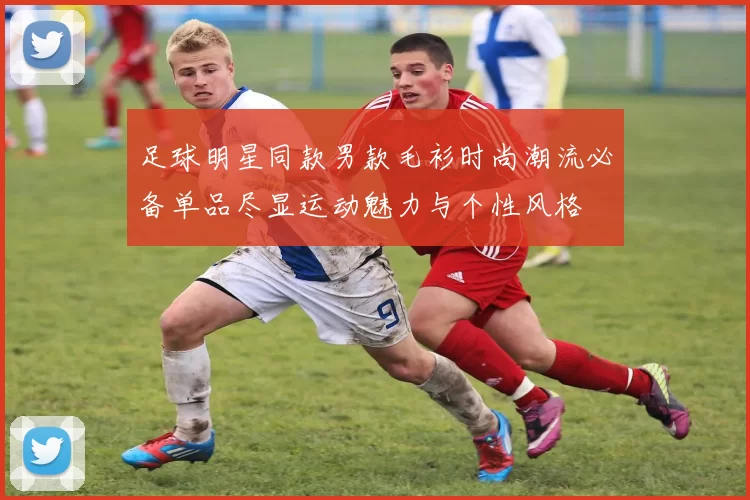 足球明星同款男款毛衫时尚潮流必备单品尽显运动魅力与个性风格