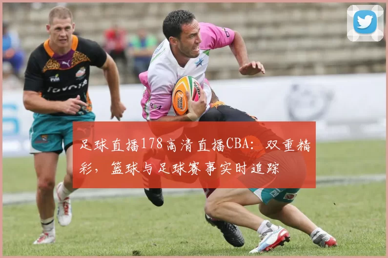足球直播178高清直播CBA：双重精彩，篮球与足球赛事实时追踪