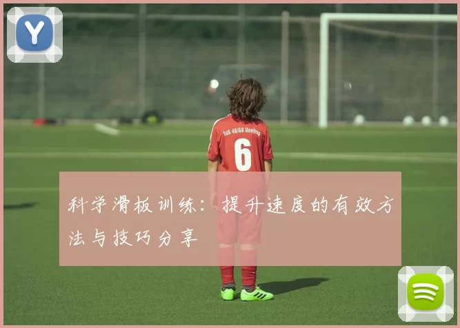科学滑板训练：提升速度的有效方法与技巧分享