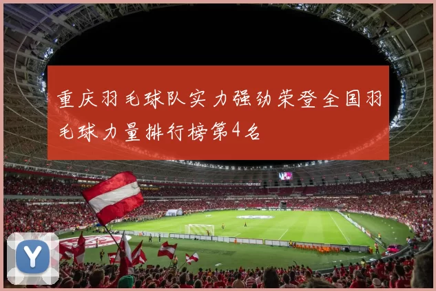 重庆羽毛球队实力强劲荣登全国羽毛球力量排行榜第4名