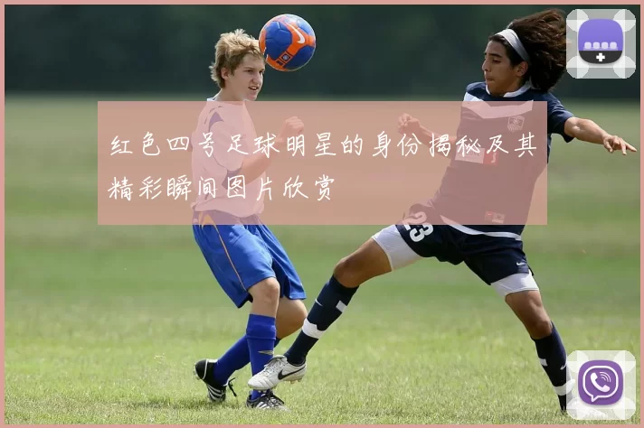 红色四号足球明星的身份揭秘及其精彩瞬间图片欣赏