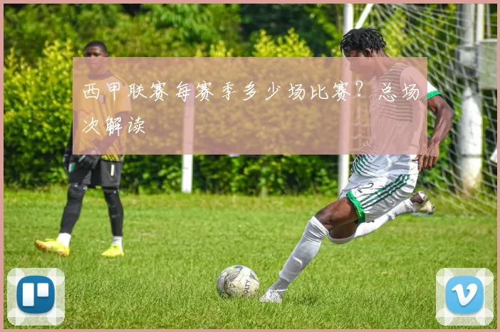 西甲联赛每赛季多少场比赛？总场次解读