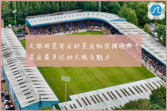 足球明星背后的星座秘密揭晓哪个星座最具运动天赋与魅力