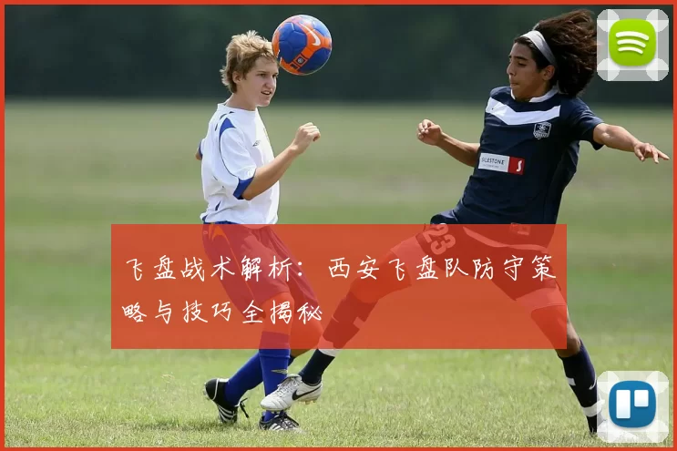 飞盘战术解析：西安飞盘队防守策略与技巧全揭秘