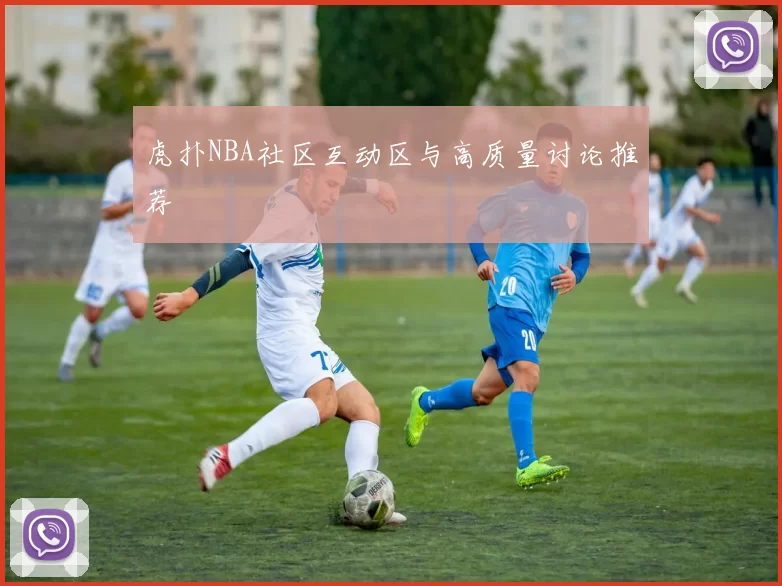 虎扑NBA社区互动区与高质量讨论推荐