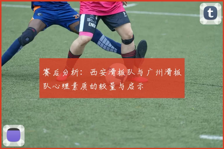 赛后分析：西安滑板队与广州滑板队心理素质的较量与启示