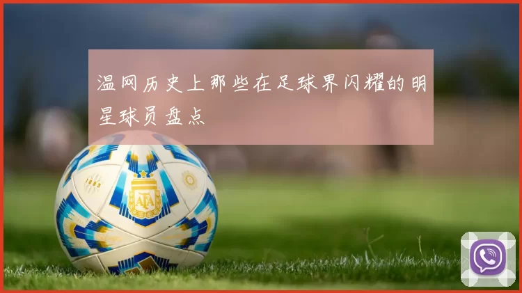 温网历史上那些在足球界闪耀的明星球员盘点