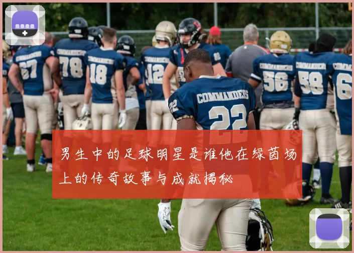 男生中的足球明星是谁他在绿茵场上的传奇故事与成就揭秘