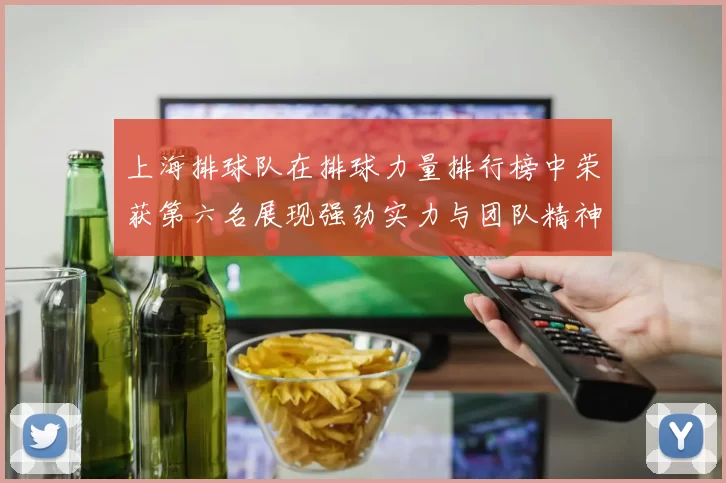上海排球队在排球力量排行榜中荣获第六名展现强劲实力与团队精神