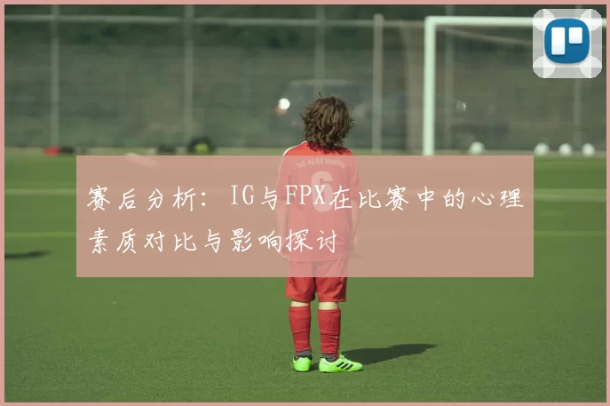 赛后分析：IG与FPX在比赛中的心理素质对比与影响探讨