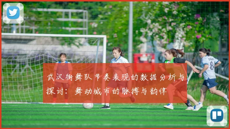 武汉街舞队节奏表现的数据分析与探讨：舞动城市的脉搏与韵律