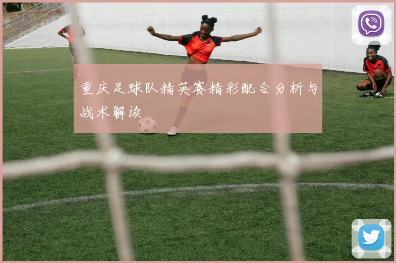 重庆足球队精英赛精彩配合分析与战术解读