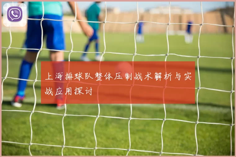 上海排球队整体压制战术解析与实战应用探讨