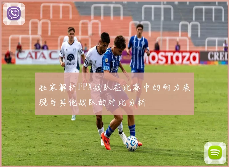 独家解析FPX战队在比赛中的耐力表现与其他战队的对比分析