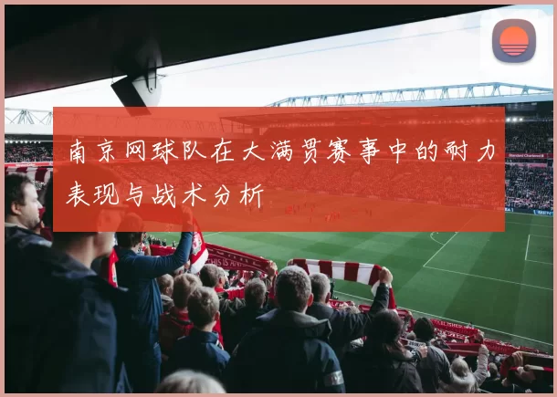 南京网球队在大满贯赛事中的耐力表现与战术分析