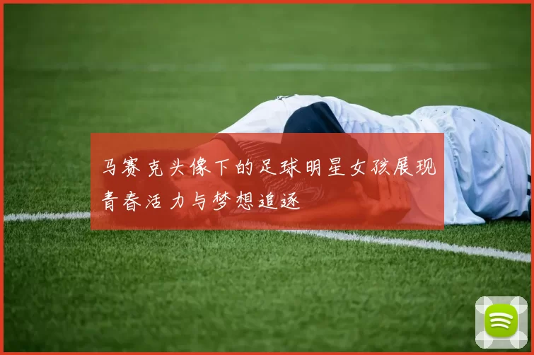 马赛克头像下的足球明星女孩展现青春活力与梦想追逐