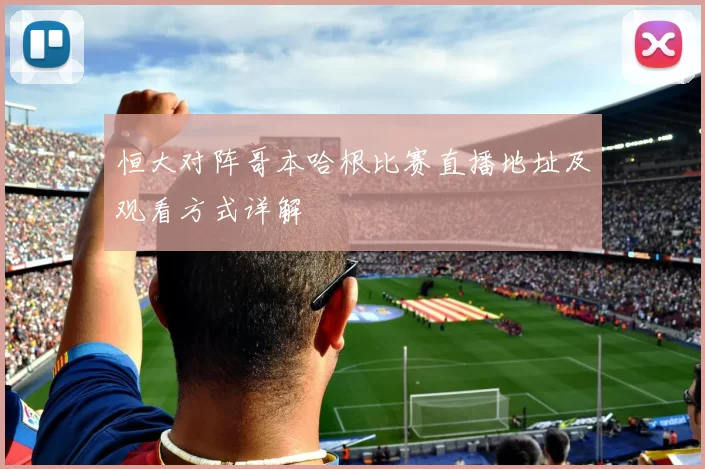 恒大对阵哥本哈根比赛直播地址及观看方式详解