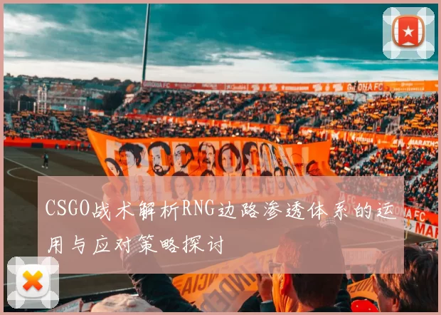 CSGO战术解析RNG边路渗透体系的运用与应对策略探讨